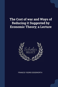 The Cost of war and Ways of Reducing it Suggested by Economic Theory; a Lecture