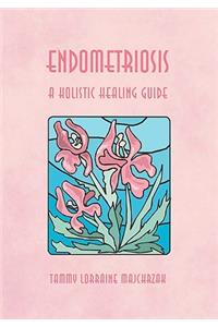 Endometriosis - A Holistic Healing Guide