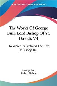 Works Of George Bull, Lord Bishop Of St. David's V4
