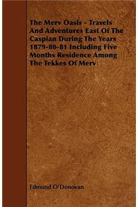 The Merv Oasis - Travels and Adventures East of the Caspian During the Years 1879-80-81 Including Five Months Residence Among the Tekkes of Merv