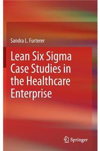 Lean Six SIGMA Case Studies in the Healthcare Enterprise