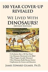 100 Year Cover-Up Revealed: We Lived with Dinosaurs! (Revised Edition)