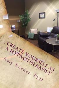 Create Yourself as a Hypnotherapist: Get Up and Running Quickly with Your Own Unique Brand