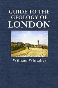 Guide to the Geology of London: And the Neighbourhood