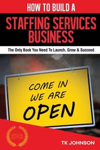 How to Build a Staffing Services Business (Special Edition): The Only Book You Need to Launch, Grow & Succeed