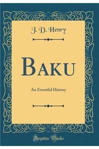 Baku: An Eventful History (Classic Reprint)