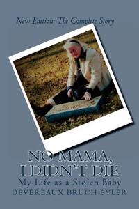 The Complete Story: No Mama, I Didn't Die: My Life as a Stolen Baby