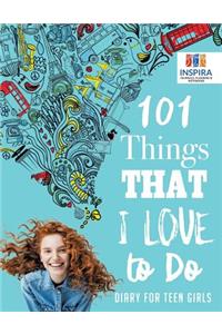 101 Things That I Love to Do Diary for Teen Girls