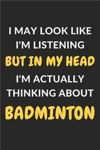 I May Look Like I'm Listening But In My Head I'm Actually Thinking About Badminton