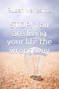 STOP! You are living your life the wrong way