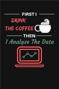 First I Drink The Coffee Then I Analyze The Data: Gratitude Quote Journal To Write in - Humorous Joke Notebook and Planner Gift for DATA ANALYST, Bookkeepers and Other Office Workers - Perfect Gag G