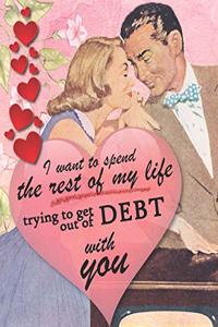I want to spend the rest of my life trying to get out of debt with you