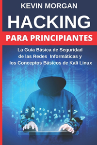 Hacking para Principiantes: La Guía Básica de Seguridad de las Redes Informáticas y los Conceptos Básicos de Kali Linux