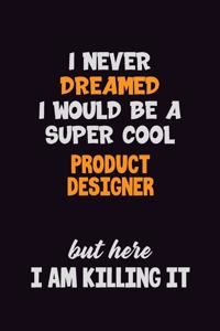 I Never Dreamed I would Be A Super Cool Product Designer But Here I Am Killing It