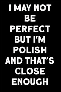 I May Not Be Perfect But I'm Polish And That's Close Enough
