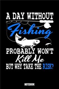 A Day Without Fishing Probably Won'T Kill Me But Why Take Risk? Notebook: Fishing Fishing Log Book I Fisherman Journal Record Fishing Experiences I Fish Notebook I Anglers Diary I Track your experiences, records, expeditio