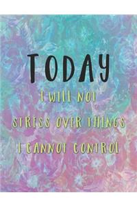 Today I Will Not Stress Over Things I Cannot Control