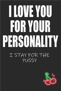 I Love You For Your Personality I Stay For The Pussy