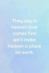 They Say In Heaven Love Comes First We'll Make Heaven A Place On Earth
