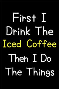 First I Drink The Iced Coffee Then I Do The Things