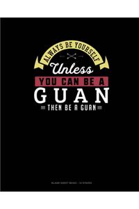 Always Be Yourself Unless You Can Be A Guan Then Be A Guan