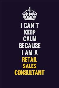 I Can't Keep Calm Because I Am A Retail Sales Consultant