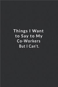 Things I Want To Say To My Co-workers But I Can't.