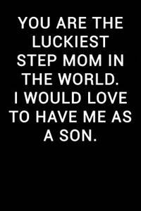 You Are the Luckiest Step Mom in the World I Would Love to Have Me as a Son