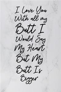 I Love You With All My Butt I Would Say Heart But My Butt Is Bigger!