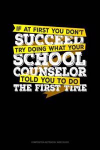 If at First You Don't Succeed Try Doing What Your School Counselor Told You to Do the First Time: Composition Notebook: Wide Ruled