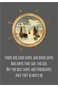 There Are Good Ships, and Wood Ships, and Ships That Sail the Sea. But the Best Ships, Are Friendships, May They Always Be
