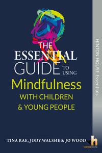 The Essential Guide to Using Mindfulness with Children & Young People