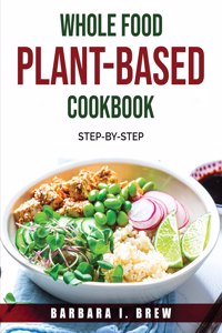 Whole Food Plant-Based Cookbook