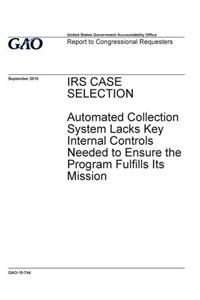 IRS case selection, automated collection system lacks key internal controls needed to ensure the program fulfills its mission