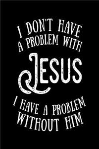 I Don't Have a Problem With Jesus I Have a Problem Without Him