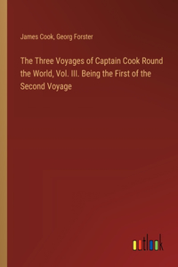 The Three Voyages of Captain Cook Round the World, Vol. III. Being the First of the Second Voyage