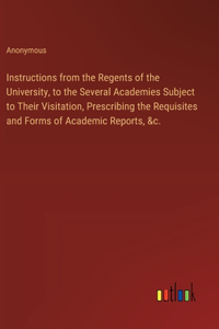Instructions from the Regents of the University, to the Several Academies Subject to Their Visitation, Prescribing the Requisites and Forms of Academic Reports, &c.