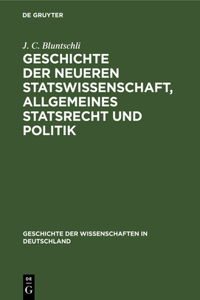 Geschichte Der Neueren Statswissenschaft, Allgemeines Statsrecht Und Politik: Seit Dem Sechzehnten Jahrhundert Bis Zur Gegenwart