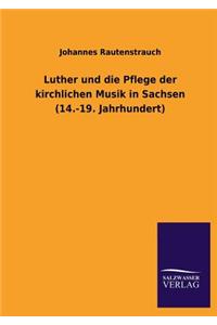 Luther Und Die Pflege Der Kirchlichen Musik in Sachsen (14.-19. Jahrhundert)