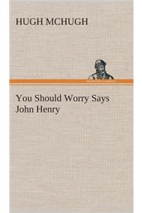 You Should Worry Says John Henry