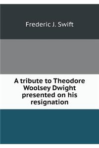 A Tribute to Theodore Woolsey Dwight Presented on His Resignation