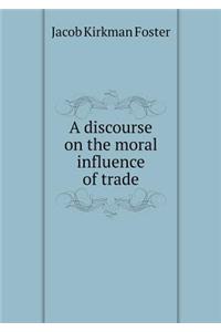 A Discourse on the Moral Influence of Trade