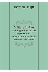 Military Bridges with Suggestions for New Expedients and Constructions for Crossing Streams and Chasms