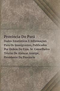 Provincia Do Pará Dados Estatísticos E Informações Para Os Immigrantes, Publicados Por Ordem Do Exm. Sr. Conselheiro Tristão De Alencar Araripe, Presidente Da Provincia