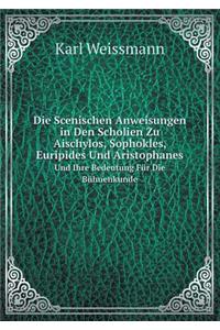 Die Scenischen Anweisungen in Den Scholien Zu Aischylos, Sophokles, Euripides Und Aristophanes Und Ihre Bedeutung Für Die Bühnenkunde