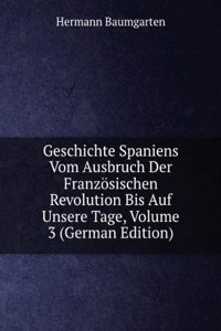 Geschichte Spaniens Vom Ausbruch Der Franzosischen Revolution Bis Auf Unsere Tage, Volume 3 (German Edition)