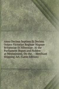 Anno Decimo Septimo Et Decimo Octavo Victoriae Reginae Magnae Britanniae Et Hiberniae: At the Parliament Begun and Holden at Westminster, On the . : Merchant Shipping Act. (Latin Edition)