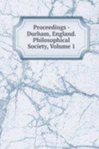 Proceedings - Durham, England. Philosophical Society, Volume 1