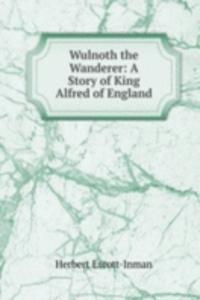 Wulnoth the Wanderer: A Story of King Alfred of England