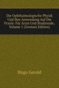 Die Ophthalmologische Physik Und Ihre Anwendung Auf Die Praxis: Fur Arzte Und Studirende, Volume 1 (German Edition)